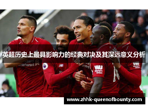 英超历史上最具影响力的经典对决及其深远意义分析