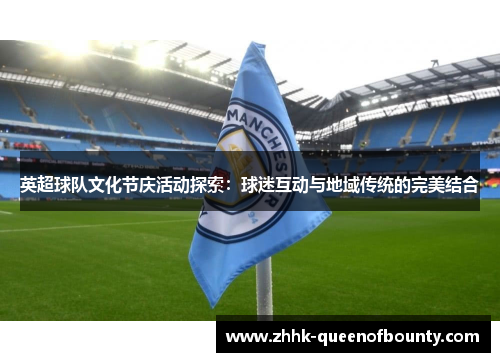 英超球队文化节庆活动探索：球迷互动与地域传统的完美结合