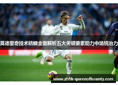 莫德里奇技术精髓全面解析五大关键要素助力中场统治力
