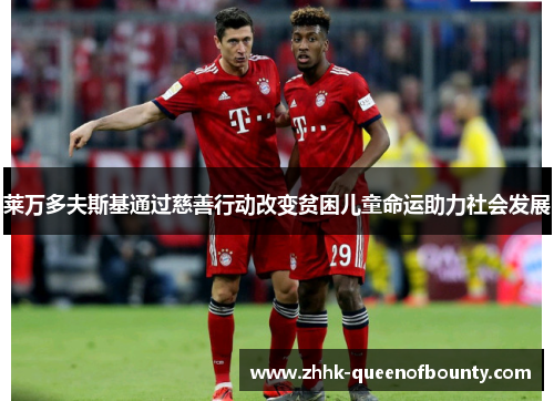 莱万多夫斯基通过慈善行动改变贫困儿童命运助力社会发展