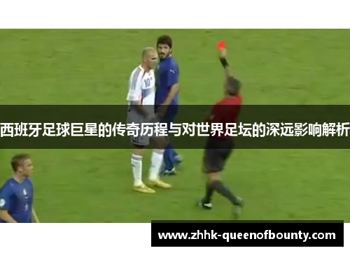 西班牙足球巨星的传奇历程与对世界足坛的深远影响解析
