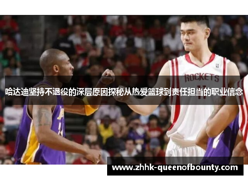 哈达迪坚持不退役的深层原因探秘从热爱篮球到责任担当的职业信念