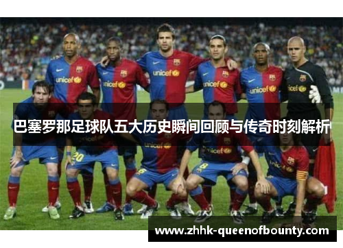 巴塞罗那足球队五大历史瞬间回顾与传奇时刻解析