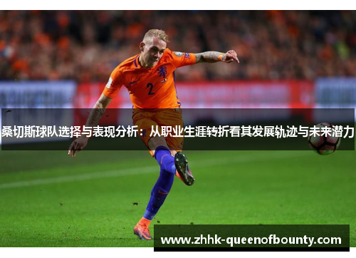 桑切斯球队选择与表现分析：从职业生涯转折看其发展轨迹与未来潜力