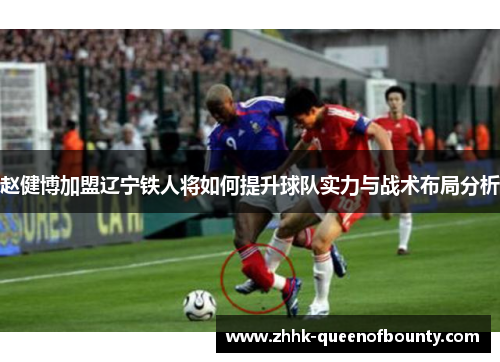 赵健博加盟辽宁铁人将如何提升球队实力与战术布局分析