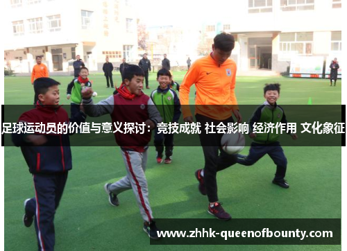 足球运动员的价值与意义探讨：竞技成就 社会影响 经济作用 文化象征