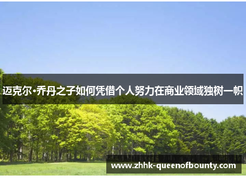 迈克尔·乔丹之子如何凭借个人努力在商业领域独树一帜