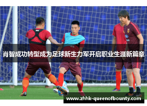 肖智成功转型成为足球新生力军开启职业生涯新篇章