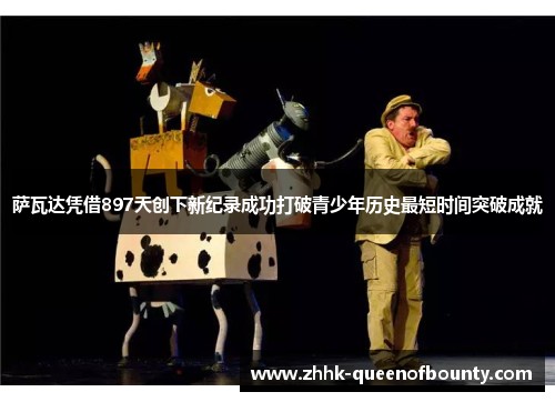 萨瓦达凭借897天创下新纪录成功打破青少年历史最短时间突破成就