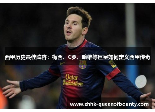 西甲历史最佳阵容:梅西、C罗、哈维等巨星如何定义西甲传奇 西甲历史最佳阵容:梅西、C罗、哈维等巨星如何定义西甲传奇