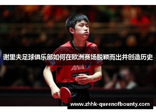 谢里夫足球俱乐部如何在欧洲赛场脱颖而出并创造历史