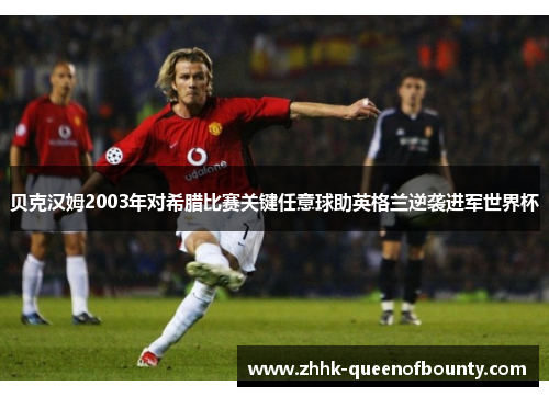 贝克汉姆2003年对希腊比赛关键任意球助英格兰逆袭进军世界杯 贝克汉姆2003年对希腊比赛关键任意球助英格兰逆袭进军世界杯