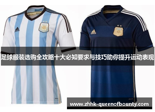 足球服装选购全攻略十大必知要求与技巧助你提升运动表现 足球服装选购全攻略十大必知要求与技巧助你提升运动表现