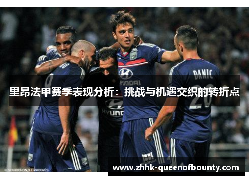 里昂法甲赛季表现分析:挑战与机遇交织的转折点 里昂法甲赛季表现分析:挑战与机遇交织的转折点