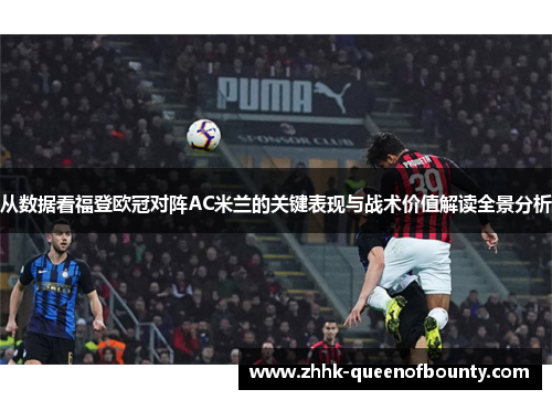 从数据看福登欧冠对阵AC米兰的关键表现与战术价值解读全景分析 从数据看福登欧冠对阵AC米兰的关键表现与战术价值解读全景分析