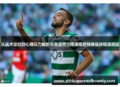 从战术定位到心理压力解析布鲁诺费尔南德斯世预赛低迷根源原因 从战术定位到心理压力解析布鲁诺费尔南德斯世预赛低迷根源原因