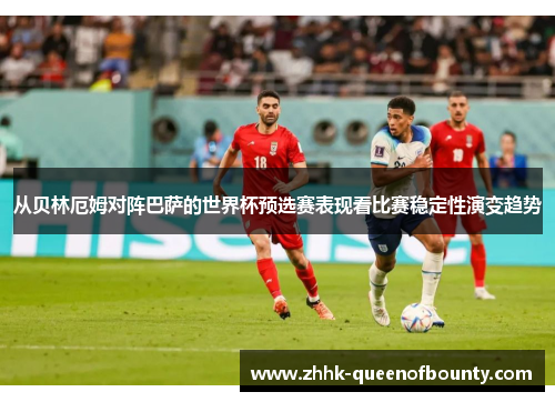 从贝林厄姆对阵巴萨的世界杯预选赛表现看比赛稳定性演变趋势 从贝林厄姆对阵巴萨的世界杯预选赛表现看比赛稳定性演变趋势