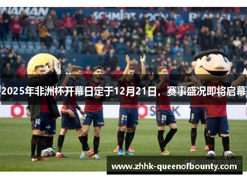 2025年非洲杯开幕日定于12月21日，赛事盛况即将启幕