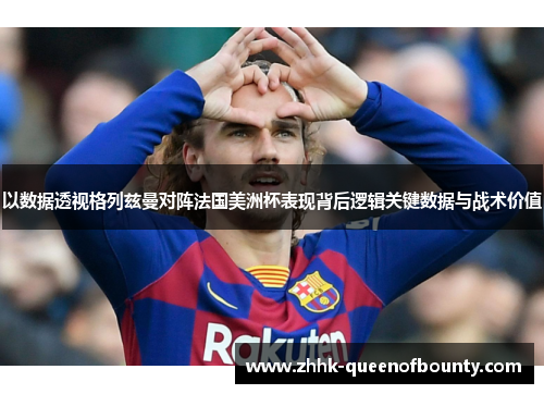 以数据透视格列兹曼对阵法国美洲杯表现背后逻辑关键数据与战术价值