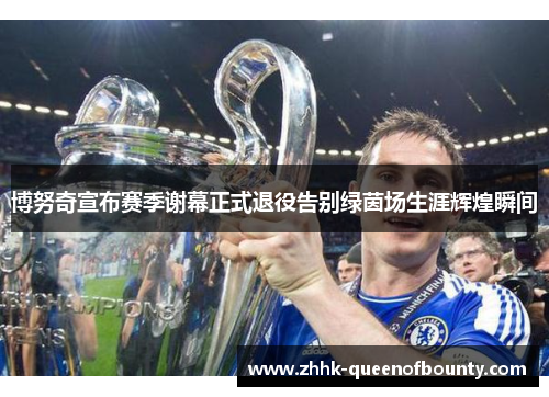 博努奇宣布赛季谢幕正式退役告别绿茵场生涯辉煌瞬间