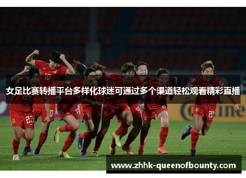 女足比赛转播平台多样化球迷可通过多个渠道轻松观看精彩直播
