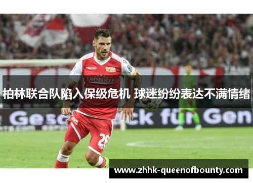 柏林联合队陷入保级危机 球迷纷纷表达不满情绪