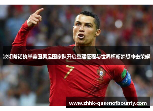 波切蒂诺执掌美国男足国家队开启重建征程与世界杯新梦想冲击荣耀