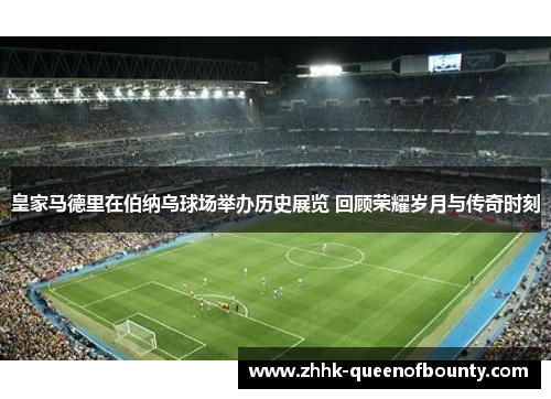 皇家马德里在伯纳乌球场举办历史展览 回顾荣耀岁月与传奇时刻