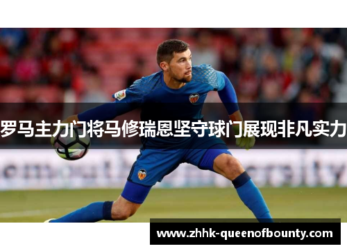 罗马主力门将马修瑞恩坚守球门展现非凡实力