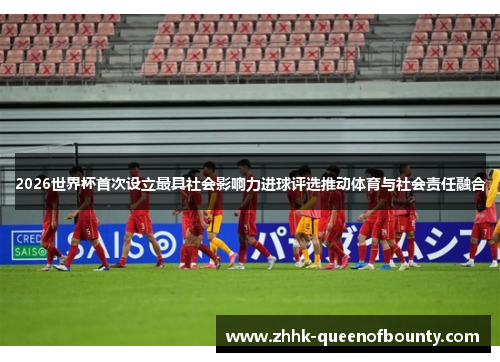 2026世界杯首次设立最具社会影响力进球评选推动体育与社会责任融合