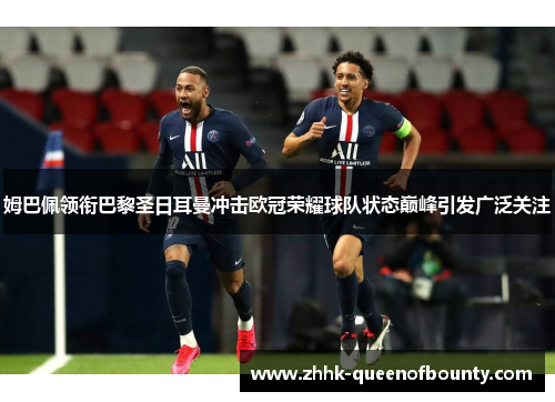 姆巴佩领衔巴黎圣日耳曼冲击欧冠荣耀球队状态巅峰引发广泛关注 姆巴佩领衔巴黎圣日耳曼冲击欧冠荣耀球队状态巅峰引发广泛关注
