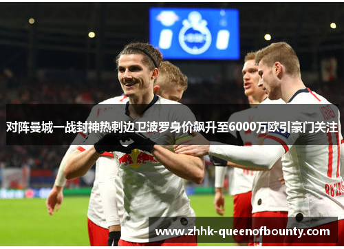 对阵曼城一战封神热刺边卫波罗身价飙升至6000万欧引豪门关注 对阵曼城一战封神热刺边卫波罗身价飙升至6000万欧引豪门关注
