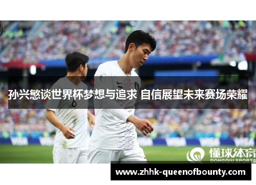 孙兴慜谈世界杯梦想与追求 自信展望未来赛场荣耀 孙兴慜谈世界杯梦想与追求 自信展望未来赛场荣耀